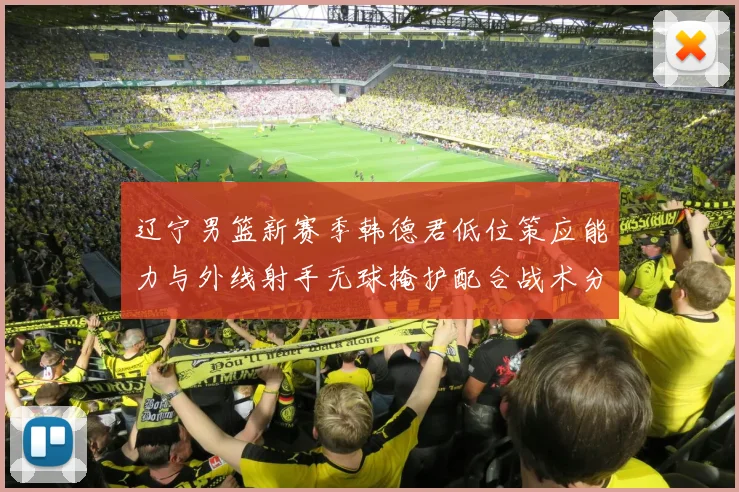 辽宁男篮新赛季韩德君低位策应能力与外线射手无球掩护配合战术分析