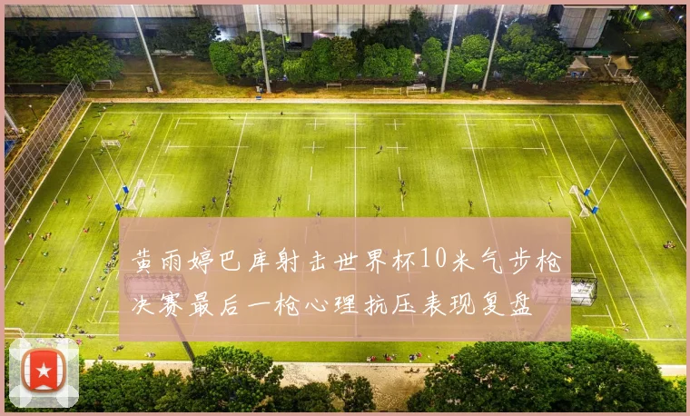 黄雨婷巴库射击世界杯10米气步枪决赛最后一枪心理抗压表现复盘