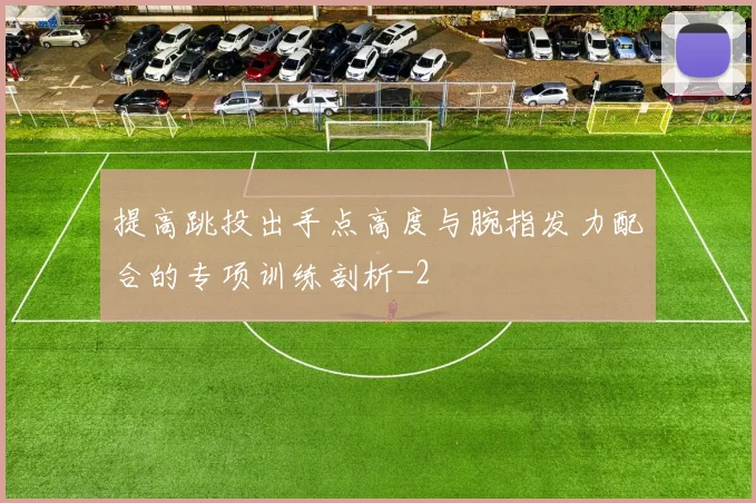 提高跳投出手点高度与腕指发力配合的专项训练剖析