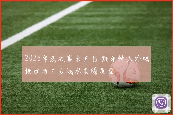 2026年总决赛未开打 凯尔特人外线换防与三分战术前瞻复盘