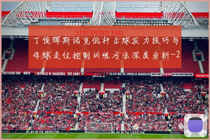 丁俊晖斯诺克低杆击球发力技巧与母球走位控制训练方法深度分析
