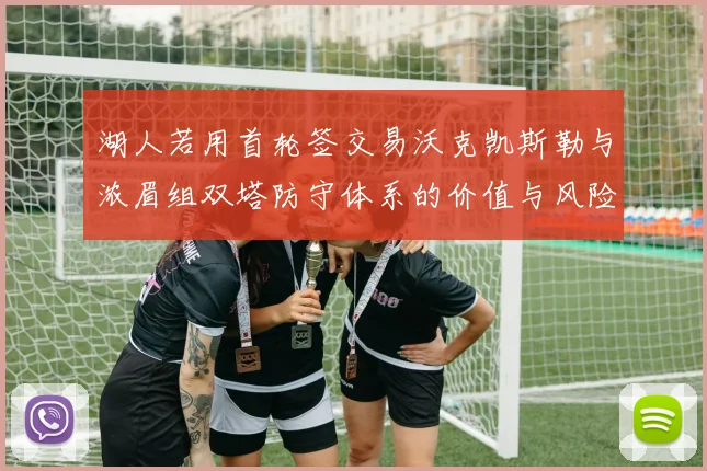 湖人若用首轮签交易沃克凯斯勒与浓眉组双塔防守体系的价值与风险分析