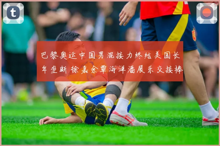 巴黎奥运中国男混接力终结美国长年垄断 徐嘉余覃海洋潘展乐交接棒科学揭秘