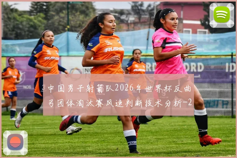 中国男子射箭队2026年世界杯反曲弓团体淘汰赛风速判断技术分析