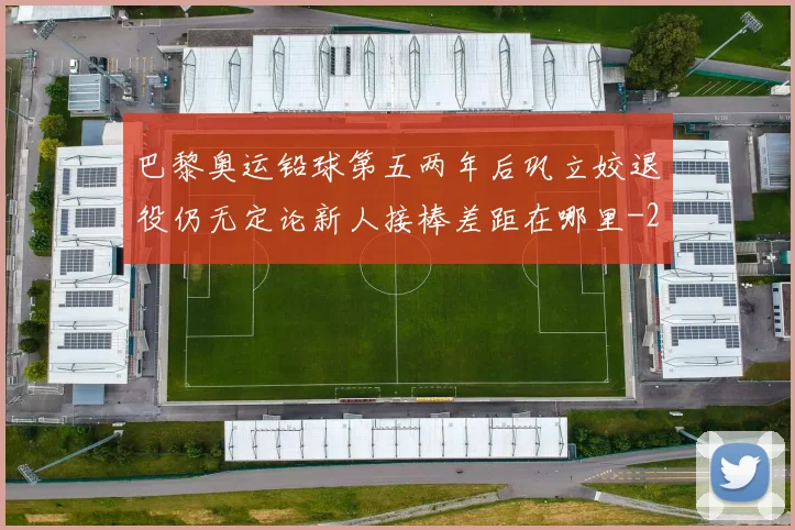 巴黎奥运铅球第五两年后巩立姣退役仍无定论新人接棒差距在哪里