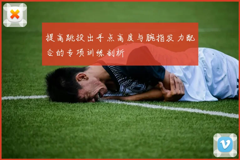 提高跳投出手点高度与腕指发力配合的专项训练剖析