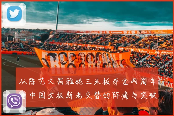 从陈艺文昌雅妮三米板夺金两周年看中国女板新老交替的阵痛与突破