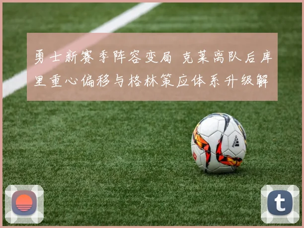 勇士新赛季阵容变局 克莱离队后库里重心偏移与格林策应体系升级解读
