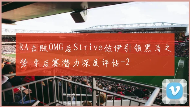 RA击败OMG后Strive佐伊引领黑马之势 季后赛潜力深度评估