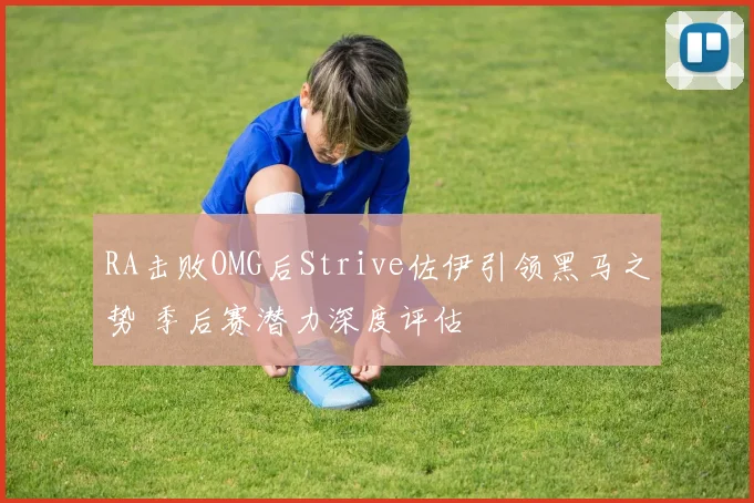 RA击败OMG后Strive佐伊引领黑马之势 季后赛潜力深度评估