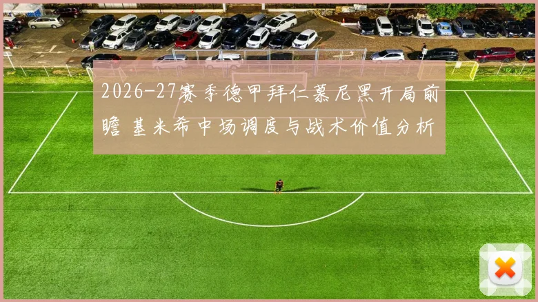 2026-27赛季德甲拜仁慕尼黑开局前瞻 基米希中场调度与战术价值分析