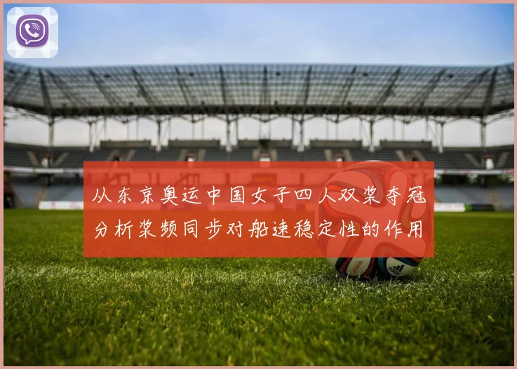 从东京奥运中国女子四人双桨夺冠分析桨频同步对船速稳定性的作用