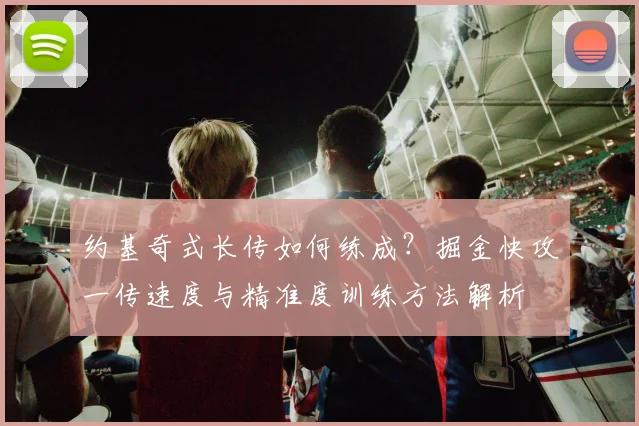 约基奇式长传如何练成？掘金快攻一传速度与精准度训练方法解析