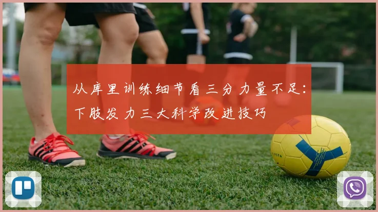 从库里训练细节看三分力量不足：下肢发力三大科学改进技巧