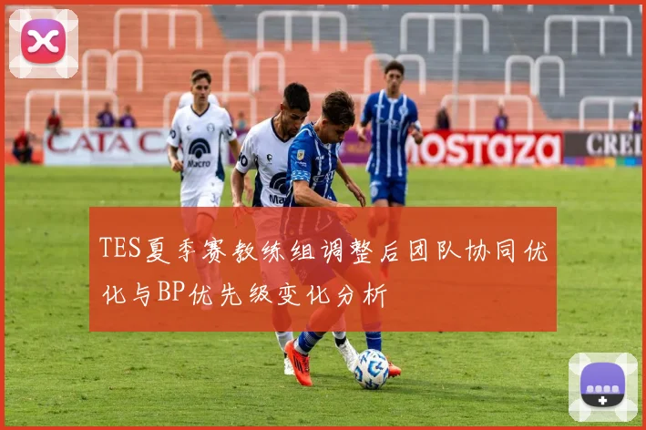 TES夏季赛教练组调整后团队协同优化与BP优先级变化分析