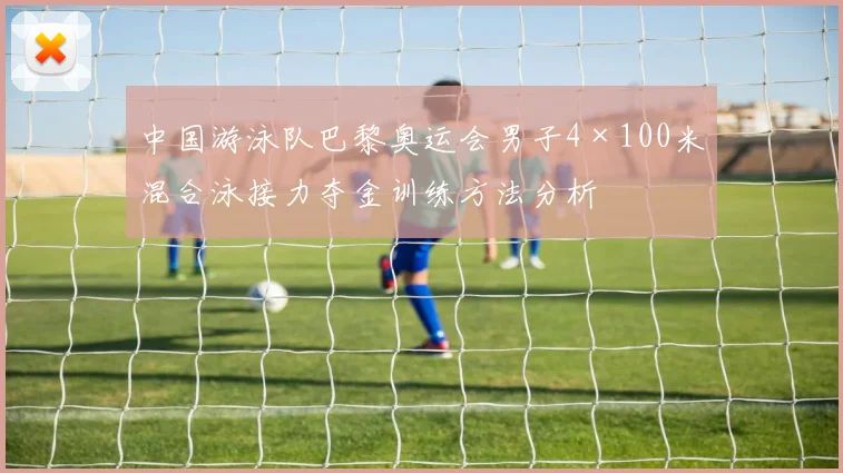 中国游泳队巴黎奥运会男子4×100米混合泳接力夺金训练方法分析