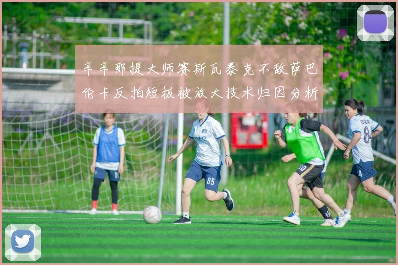 辛辛那提大师赛斯瓦泰克不敌萨巴伦卡反拍短板被放大技术归因分析