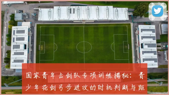 国家青年击剑队专项训练揭秘:青少年花剑弓步进攻的时机判断与距离感培养方法