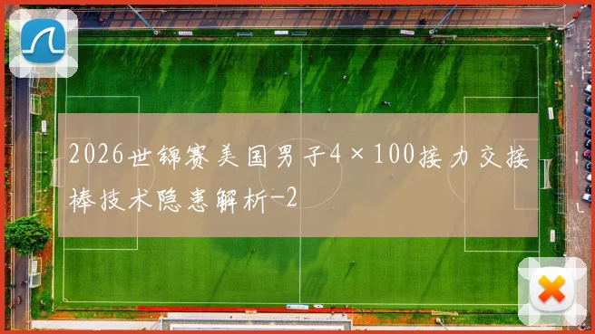 2026世锦赛美国男子4×100接力交接棒技术隐患解析
