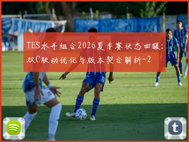 TES水手组合2026夏季赛状态回暖:双C联动优化与版本契合解析